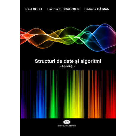 Structuri de date şi algoritmi. Aplicaţii - Raul Robu, Lavinia E. Dragomir, Dadiana Căiman