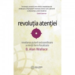 Revoluția atenției. Dezvăluirea puterii extraordinare a minții ferm focalizate - B. Alan Wallace
