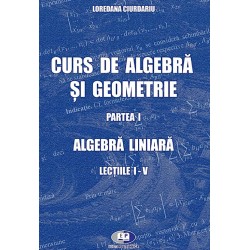 Curs de algebră şi geometrie. Partea I. Algebra liniară. Lecţiile I-V - Loredana Ciurdariu